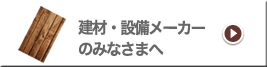 建材・設備メーカーのみなさんへ